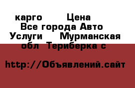 карго 977 › Цена ­ 15 - Все города Авто » Услуги   . Мурманская обл.,Териберка с.